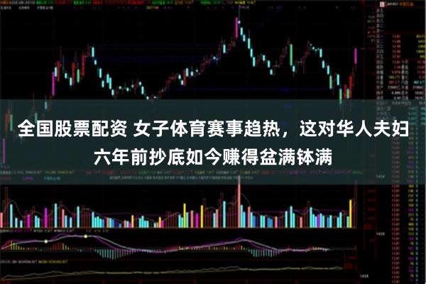 全国股票配资 女子体育赛事趋热，这对华人夫妇六年前抄底如今赚得盆满钵满