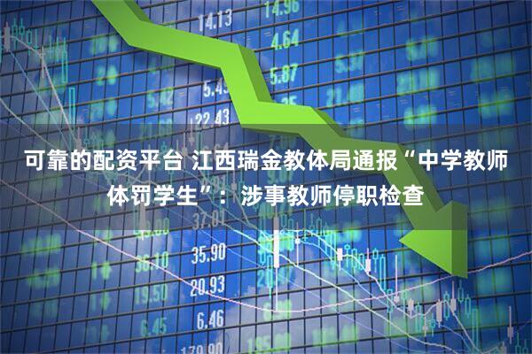 可靠的配资平台 江西瑞金教体局通报“中学教师体罚学生”：涉事教师停职检查